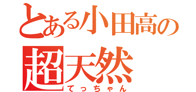 とある小田高の超天然（てっちゃん）