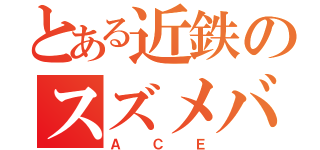 とある近鉄のスズメバチ（ＡＣＥ）