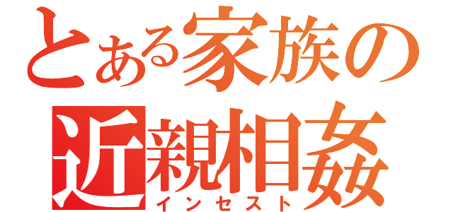 とある家族の近親相姦（インセスト）