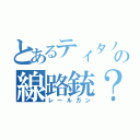 とあるティタノのの線路銃？（レールガン）