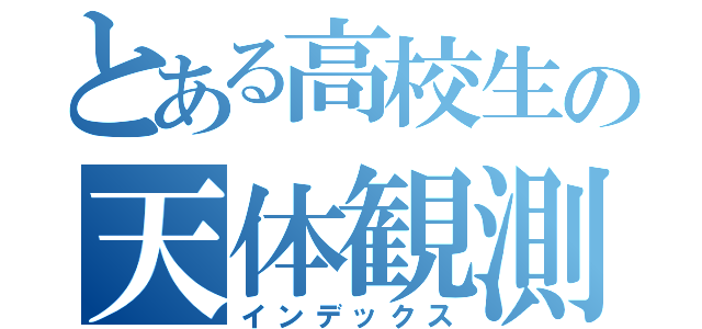 とある高校生の天体観測（インデックス）