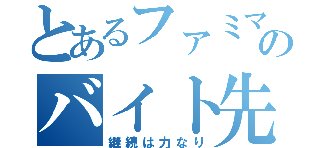 とあるファミマのバイト先（継続は力なり）