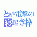 とある電撃の寝起き枠（）