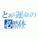 とある運命の必然体（ＤＥＳＴＩＮＹ）