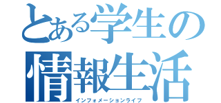 とある学生の情報生活（インフォメーションライフ）