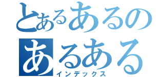 とあるあるのあるある（インデックス）