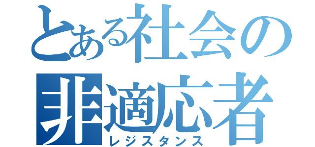 とある社会の非適応者（レジスタンス）