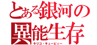 とある銀河の異能生存体（キリコ・キュービィー）