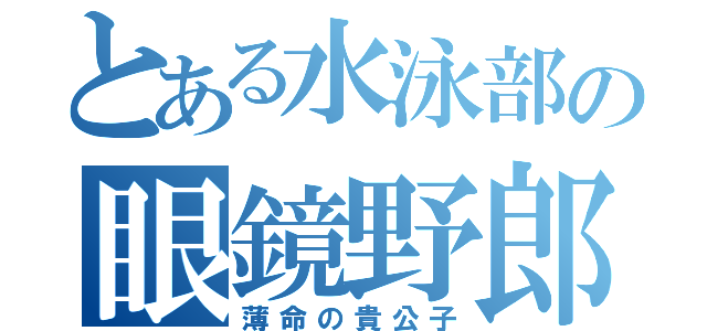 とある水泳部の眼鏡野郎（薄命の貴公子）