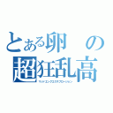 とある卵の超狂乱高級卵爆発（マッドエッグエクスプロージョン）