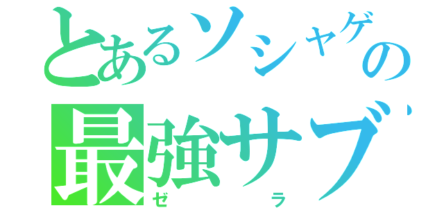 とあるソシャゲの最強サブ（ゼラ）