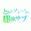 とあるソシャゲの最強サブ（ゼラ）