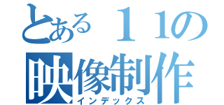 とある１１の映像制作（インデックス）