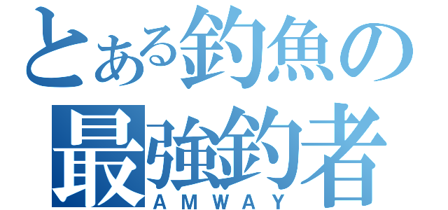 とある釣魚の最強釣者（ＡＭＷＡＹ）