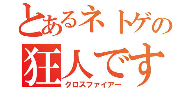 とあるネトゲの狂人です（クロスファイアー）