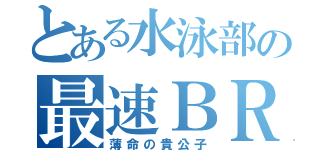 とある水泳部の最速ＢＲ野郎（薄命の貴公子）