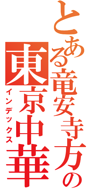 とある竜安寺方式の東京中華街（インデックス）