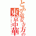 とある竜安寺方式の東京中華街（インデックス）