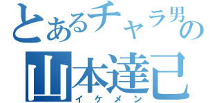 とあるチャラ男の山本達己（イケメン）