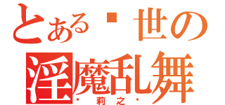 とある现世の淫魔乱舞（萝莉之灾）