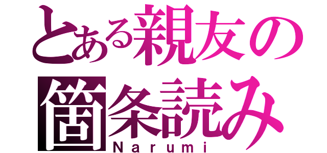 とある親友の箇条読み（Ｎａｒｕｍｉ）