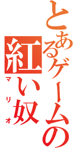 とあるゲームの紅い奴（マリオ）