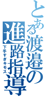 とある渡邉の進路指導Ⅱ（下手すぎキモス）