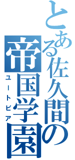 とある佐久間の帝国学園（ユートピア）