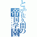 とある佐久間の帝国学園（ユートピア）