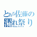 とある佐藤の漏れ祭り（今日もグズグズ）