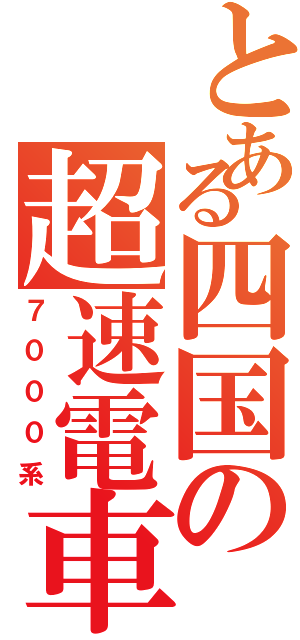 とある四国の超速電車（７０００系）