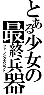 とある少女の最終兵器（ファランクスシフト）