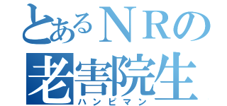 とあるＮＲの老害院生（ハンピマン）