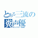 とある三流の糞声優（モンスター前塚）