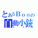 とあるＢｏｎの自動小銃（ＡＲ）