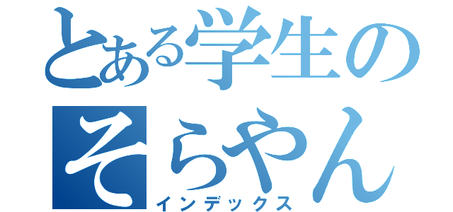 とある学生のそらやん（インデックス）