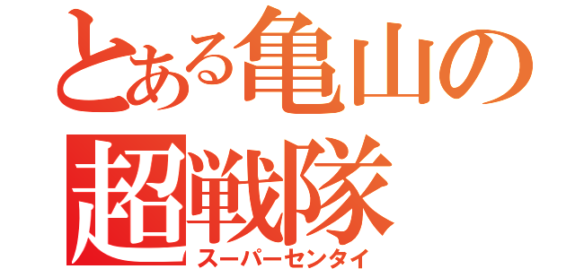 とある亀山の超戦隊（スーパーセンタイ）