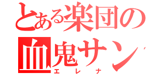 とある楽団の血鬼サン（エレナ）