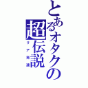 とあるオタクの超伝説（リア充達）