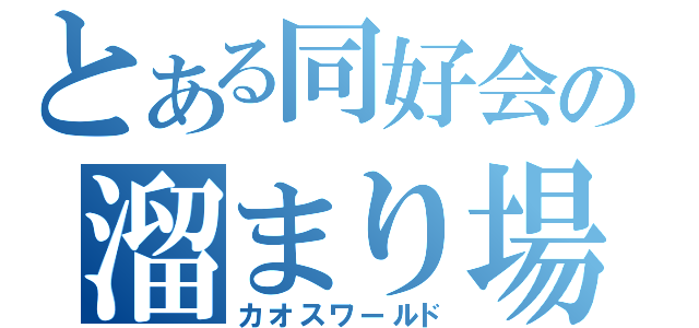 とある同好会の溜まり場（カオスワールド）