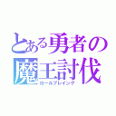 とある勇者の魔王討伐（ロールプレイング）