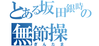 とある坂田銀時の無節操（ぎんたま）