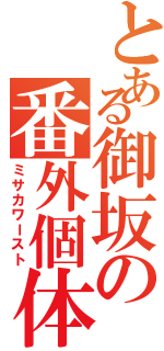 とある御坂の番外個体（ミサカワースト）