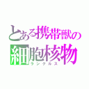 とある携帯獣の細胞核物（ランクルス）