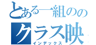 とある一組ののクラス映画（インデックス）