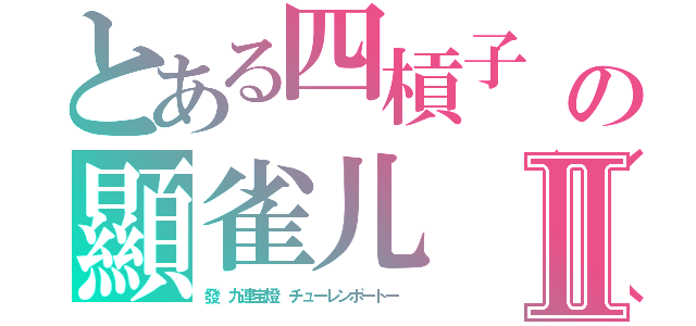 とある四槓子　（スーカンツ）の顯雀儿（ｑｉǎｏｒ）のピンインⅡ（發　九連宝燈　チューレンポートー　）