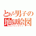 とある男子の地獄絵図（バレンタイン）