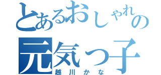 とあるおしゃれの元気っ子（越川かな）