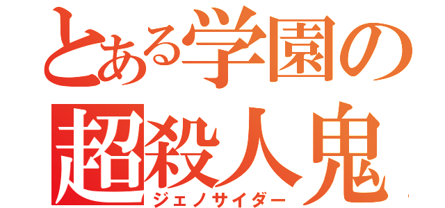 とある学園の超殺人鬼（ジェノサイダー）