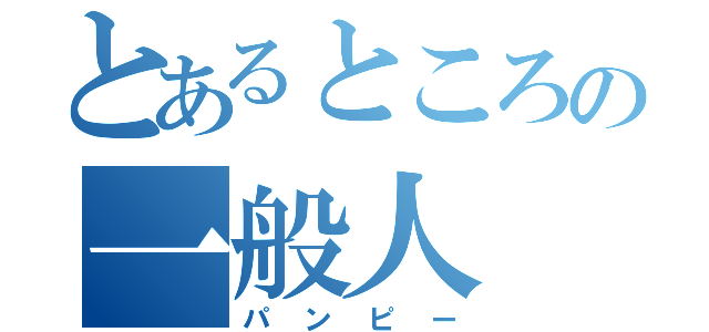 とあるところの一般人（パンピー）